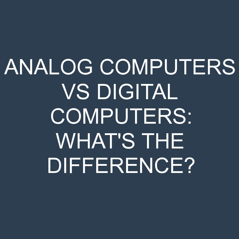 Analog Computers Vs Digital Computers: What’s the Difference?