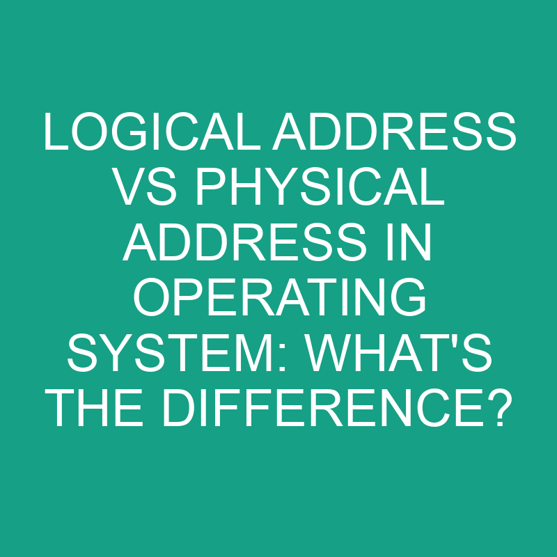 Logical Address Vs Physical Address In Operating System: What’s the Difference?