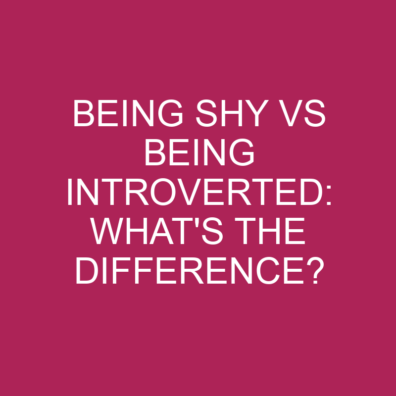 Being Shy Vs Being Introverted: What’s The Difference?