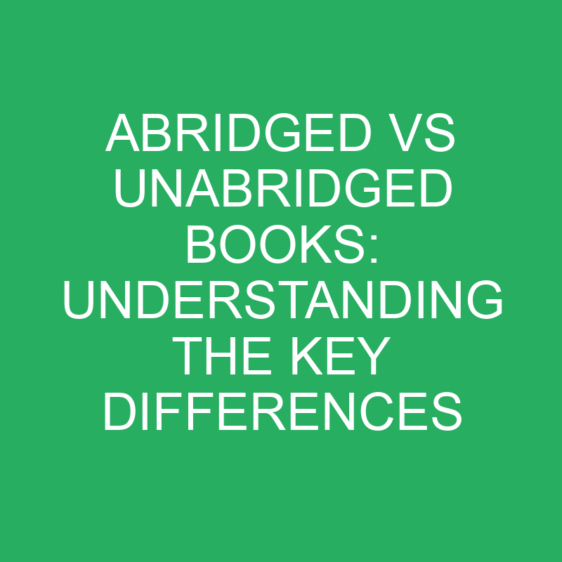 abridged vs unabridged books understanding the key differences 12159