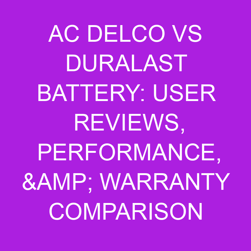 ac delco vs duralast battery user reviews performance warranty comparison 10924