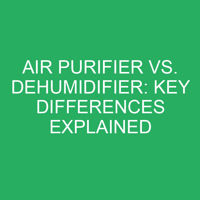air purifier vs dehumidifier key differences