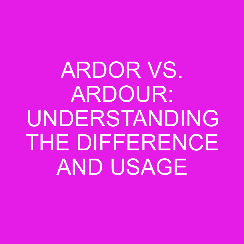 ardor vs ardour understanding the difference and usage 10477