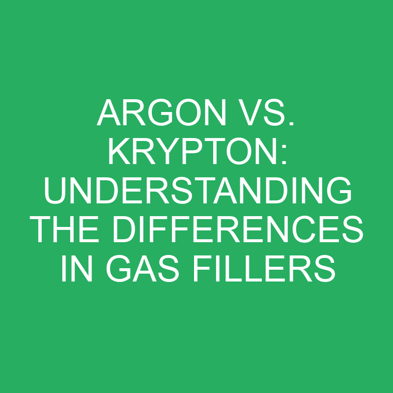 argon vs krypton understanding the differences in gas fillers 12181