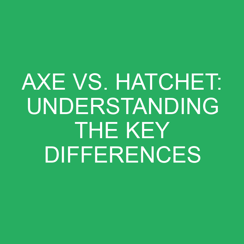 axe vs hatchet understanding the key differences 12183