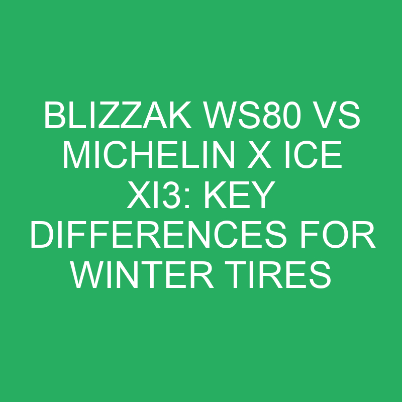 blizzak ws80 vs michelin x ice xi3 key differences for winter tires 12111