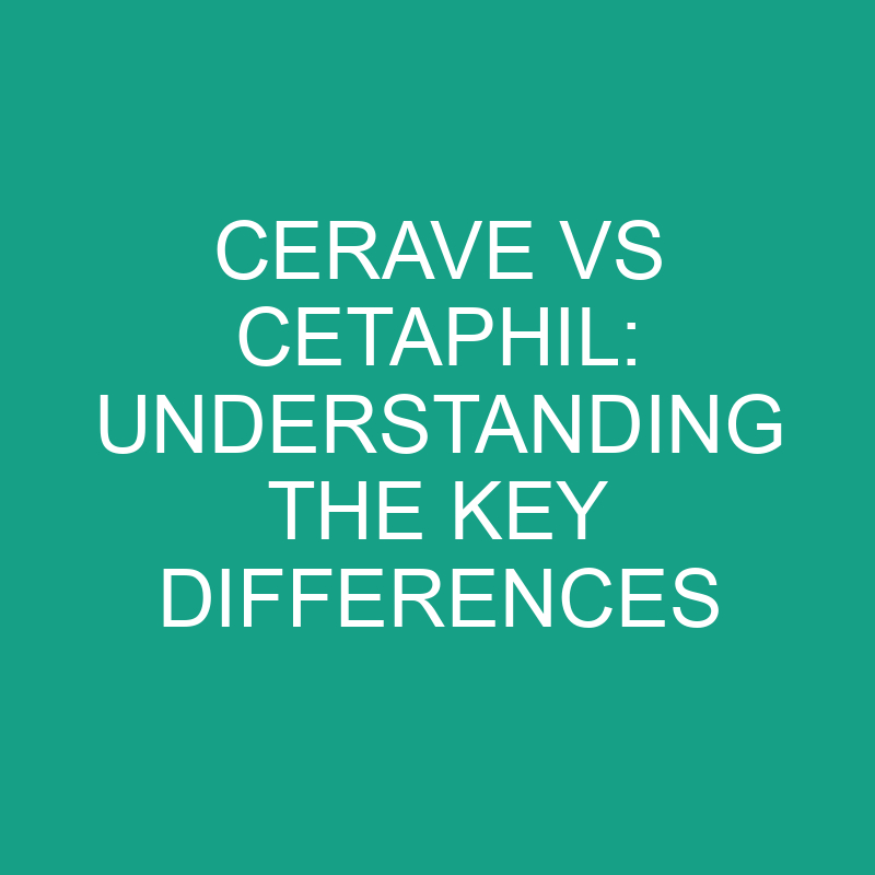 cerave vs cetaphil understanding the key differences 8239