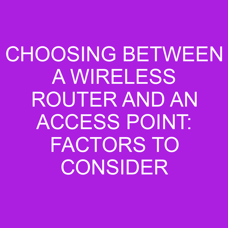 choosing between a wireless router and an access point factors to consider 11011