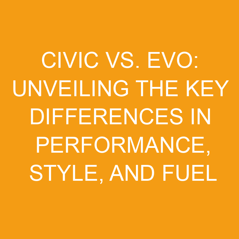 civic vs evo unveiling the key differences in performance style and fuel efficiency 7569