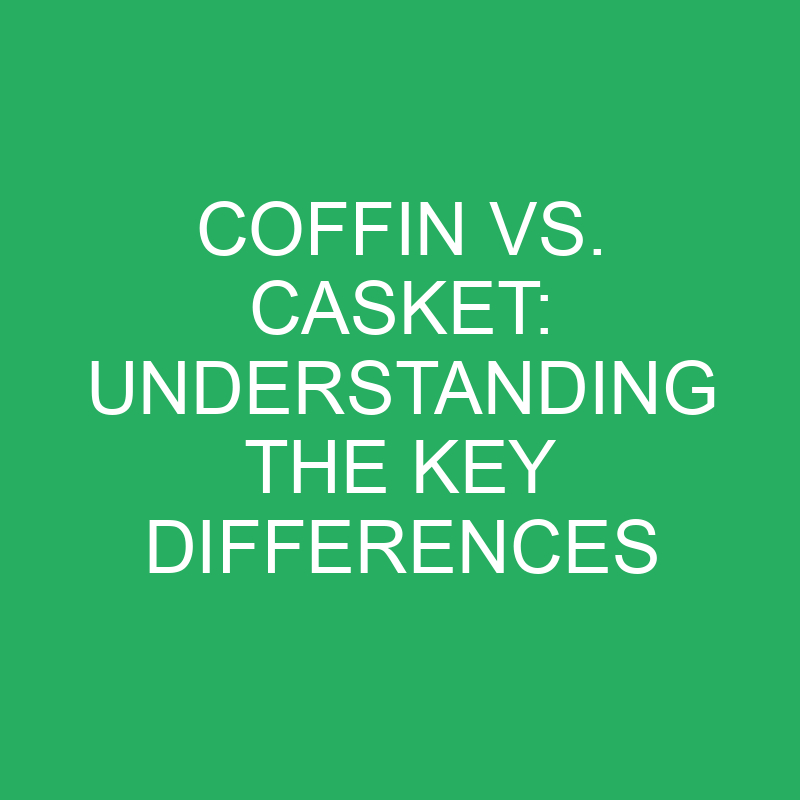 coffin vs casket understanding the key differences 12229