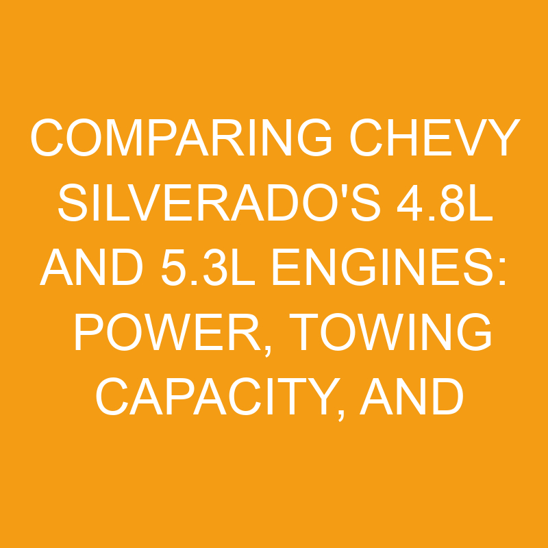 Comparing Chevy Silverado's 4.8l and 5.3l Engines: Power, Towing Capacity, and Efficiency 1 comparing chevy silverados 4 8l and 5 3l engines power towing capacity and efficiency 7483