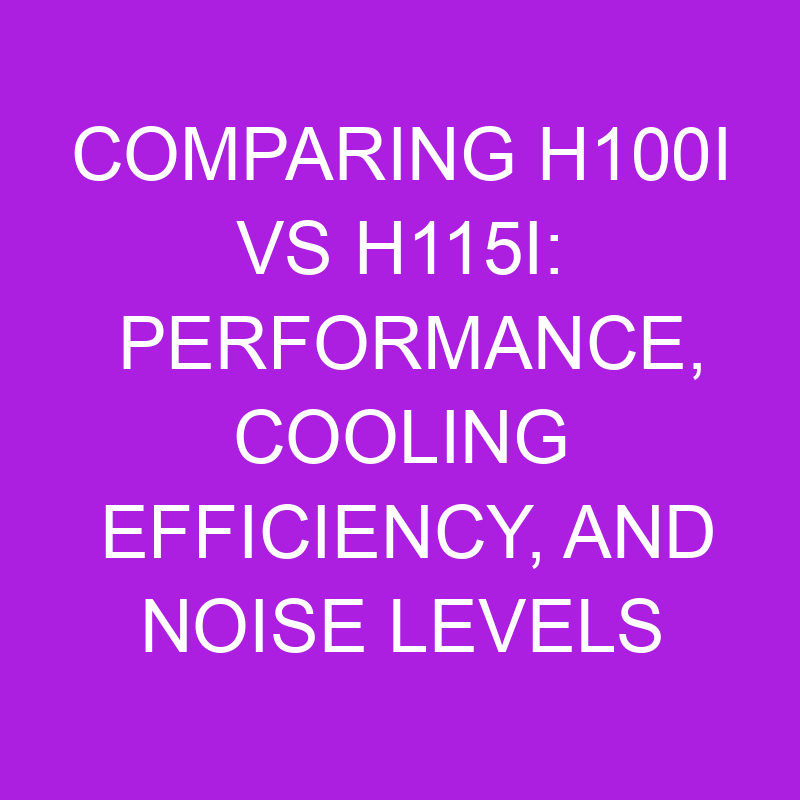 comparing h100i vs h115i performance cooling efficiency and noise levels 11185