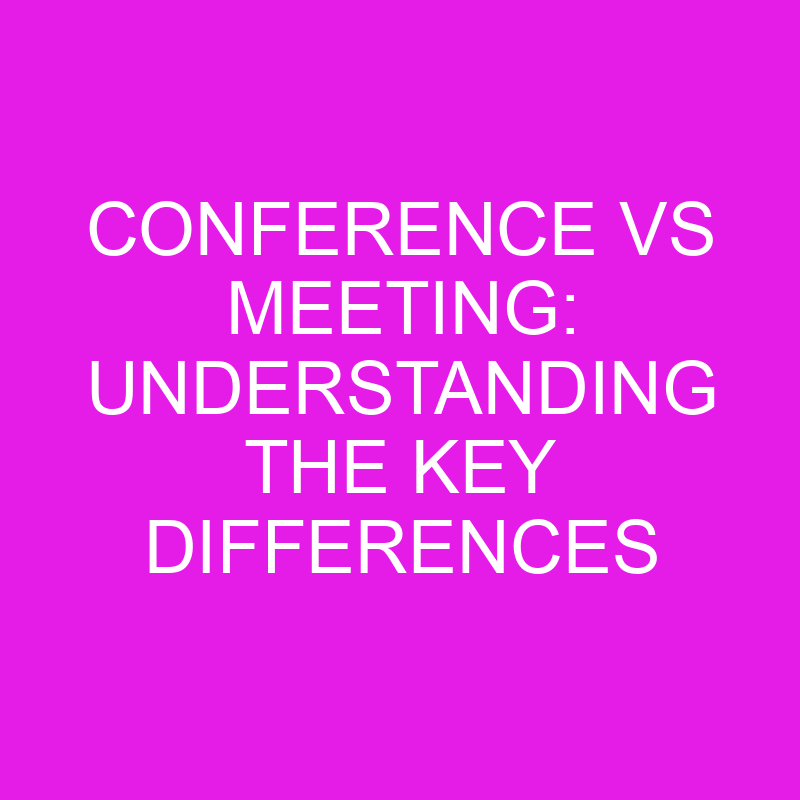 Conference vs Meeting: Understanding the Key Differences 1 conference vs meeting understanding the key differences 10421