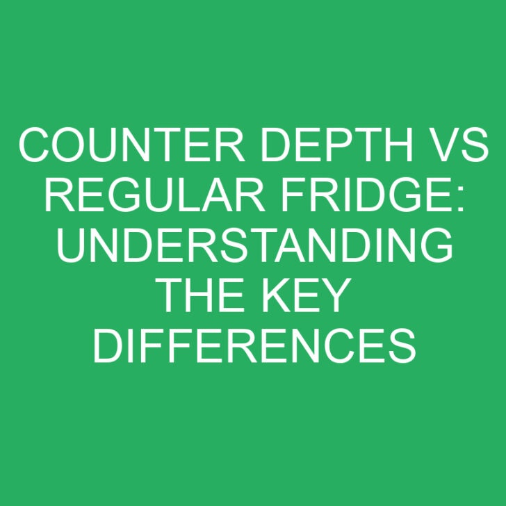 Counter Depth vs Regular Fridge: Understanding the Key Differences