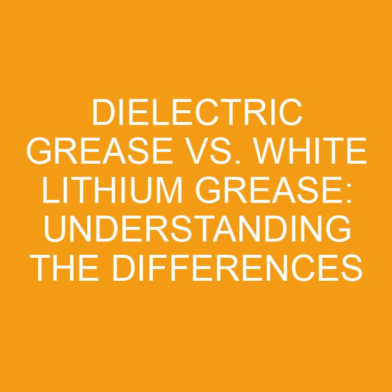 dielectric grease vs white lithium grease understanding the differences 7501