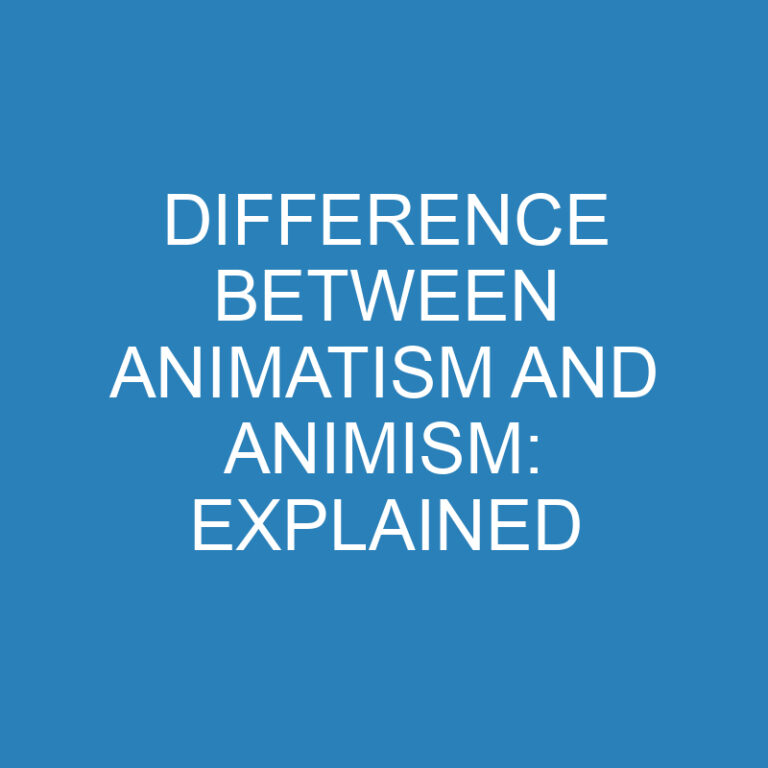 Difference Between Animatism and Animism: Explained