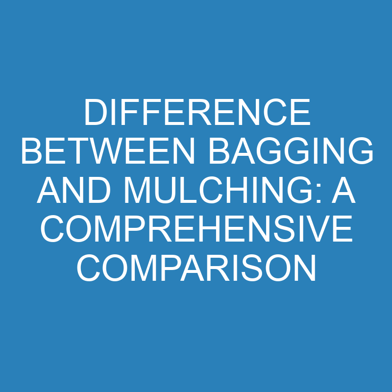 difference between bagging and mulching a comprehensive comparison 13827 1