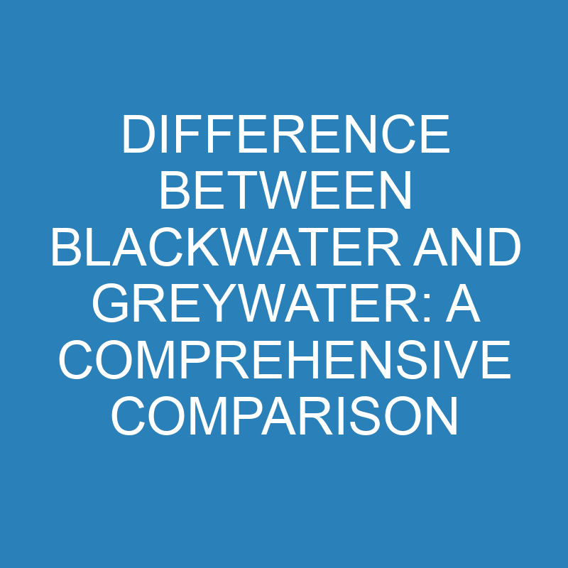 difference between blackwater and greywater a comprehensive comparison 13863 1