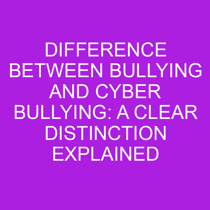 difference between bullying and cyber bullying a clear distinction explained 11266 1