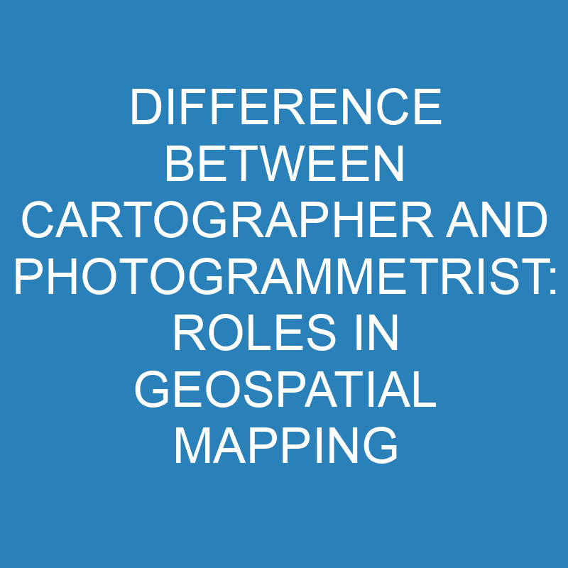 difference between cartographer and photogrammetrist roles in geospatial mapping 13891