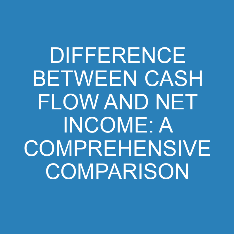 Difference Between Cash Flow and Net Income: A Comprehensive Comparison 1 difference between cash flow and net income a comprehensive comparison 13895 1