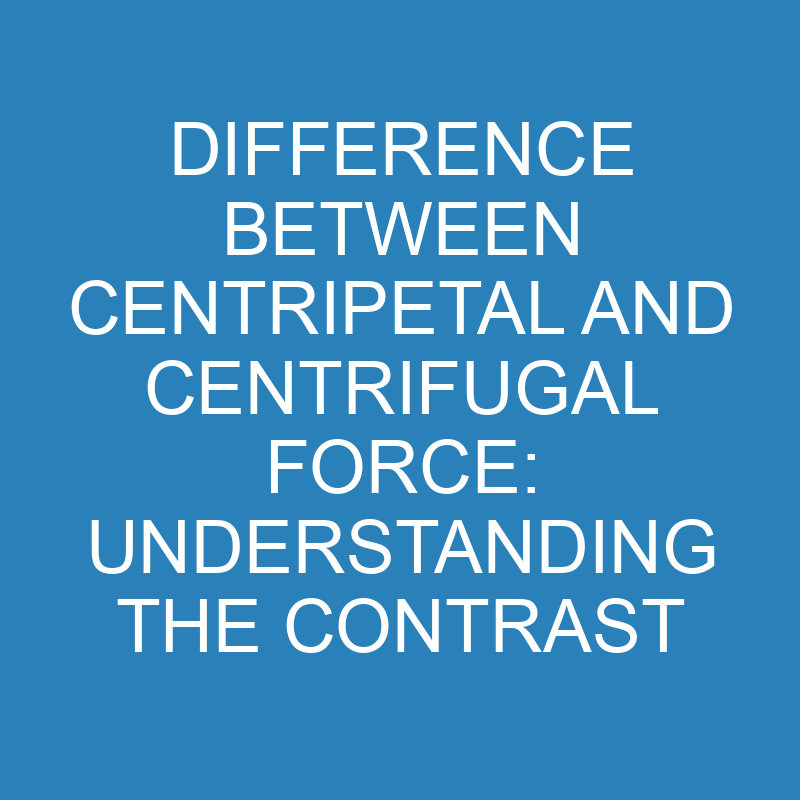 difference between centripetal and centrifugal force understanding the contrast 13861 1