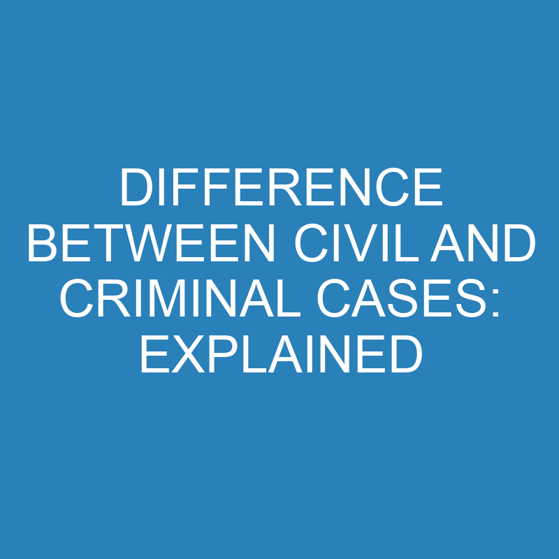 difference between civil and criminal cases explained 13917 2
