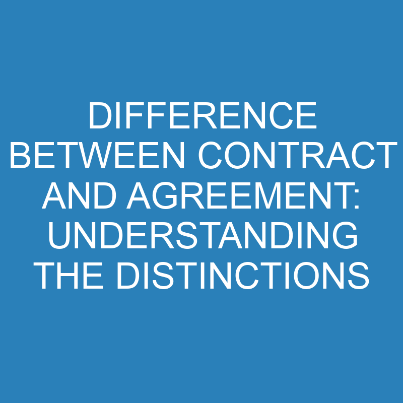 difference between contract and agreement understanding the distinctions 13951 1
