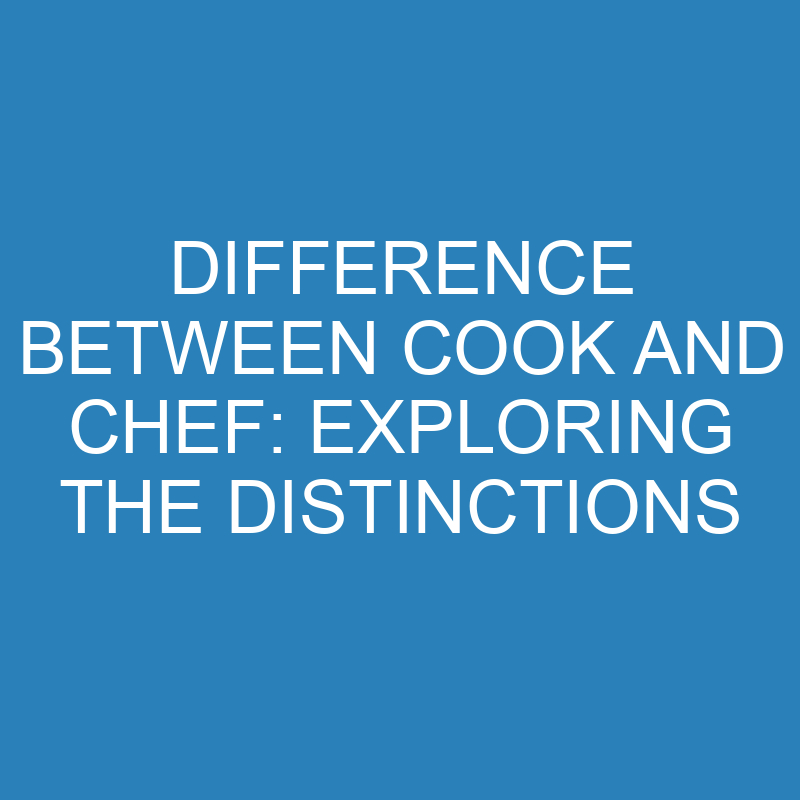 difference between cook and chef exploring the distinctions 13955 1