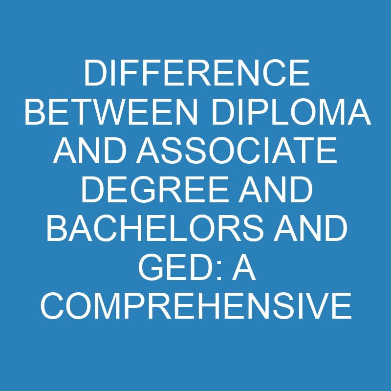 difference between diploma and associate degree and bachelors and ged a comprehensive overview 14007 1
