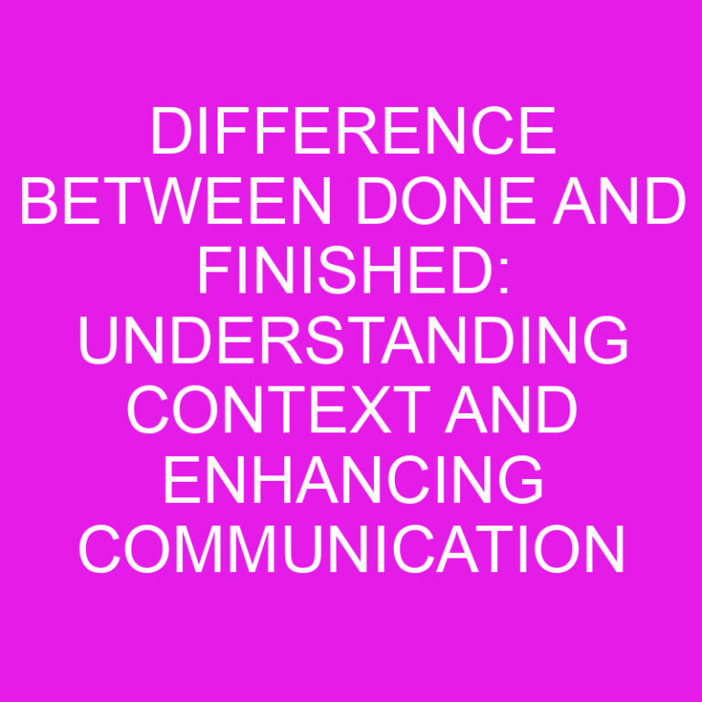 Difference Between Done And Finished: Understanding Context and Enhancing Communication for Precise Expression