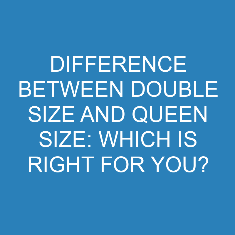 Difference Between Double Size and Queen Size: Which Is Right for You? 1 difference between double size and queen size which is right for you 14013 1