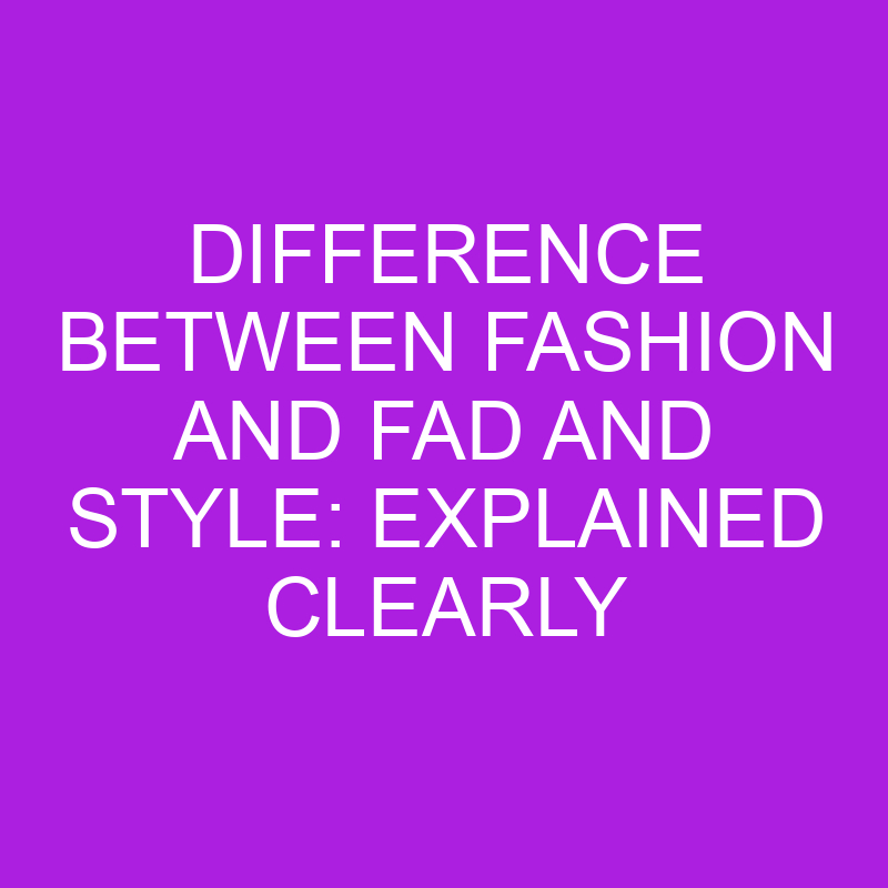 difference between fashion and fad and style explained clearly 11301