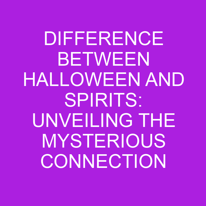 difference between halloween and spirits unveiling the mysterious connection 11328 2