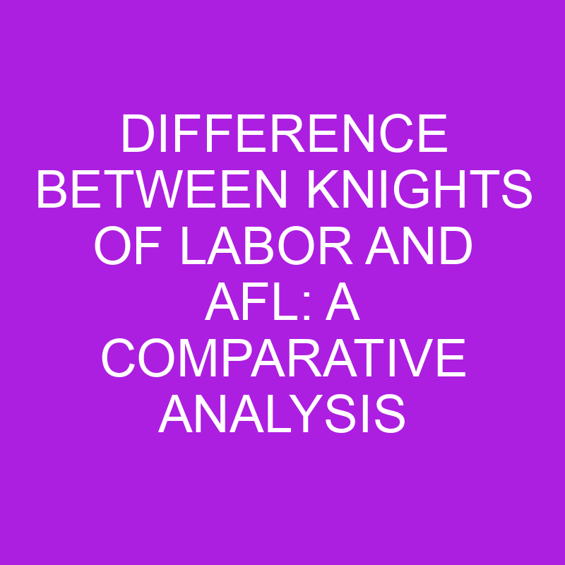 difference between knights of labor and afl a comparative analysis 11372