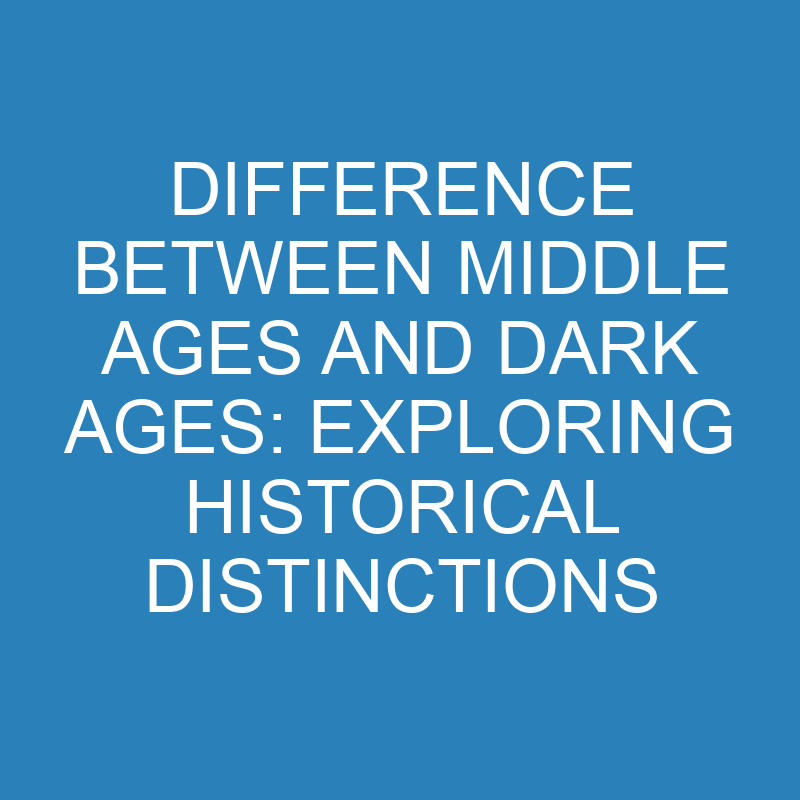 difference between middle ages and dark ages exploring historical distinctions 13865 1
