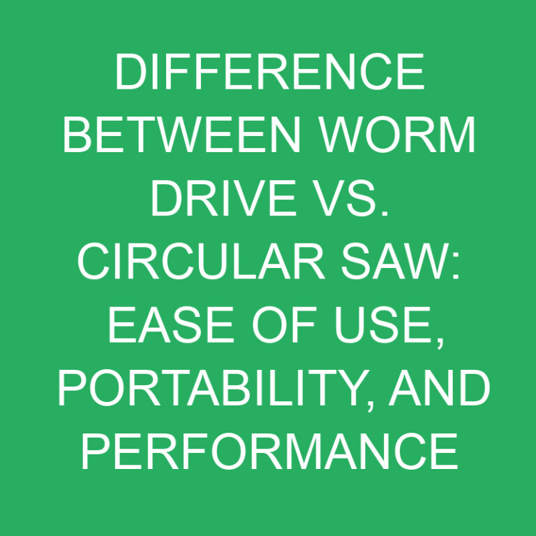 Difference Between Worm Drive vs. Circular Saw: Ease of Use, Portability, and Performance