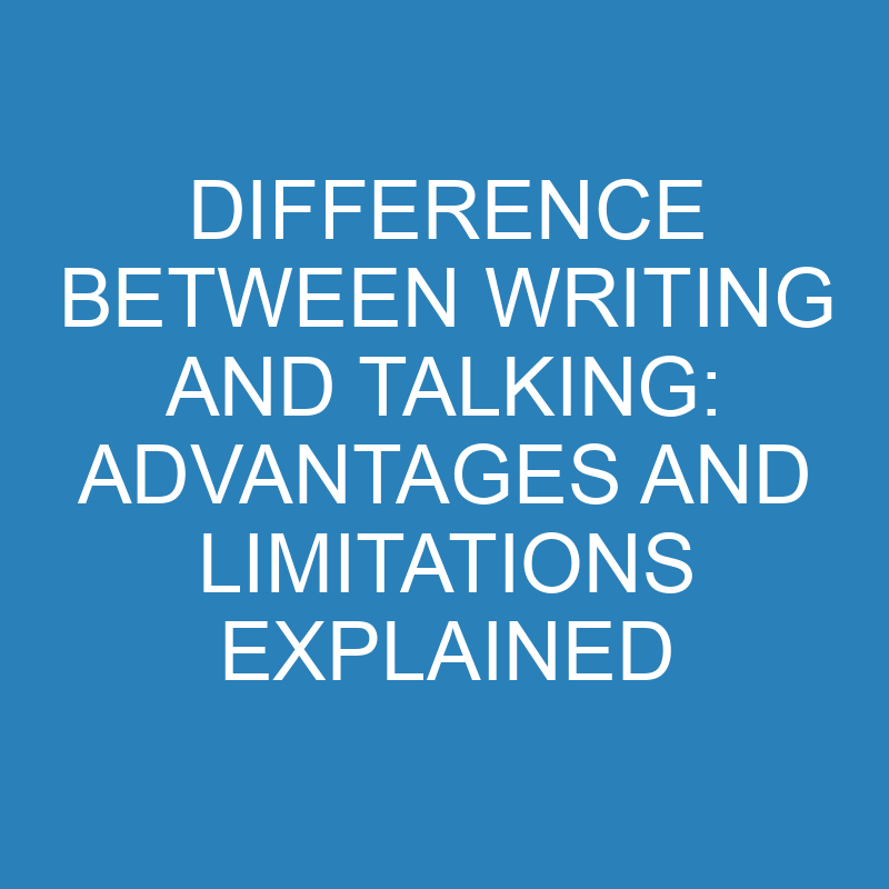 difference between writing and talking advantages and limitations