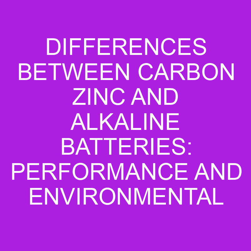 differences between carbon zinc and alkaline batteries performance and environmental impact 10899