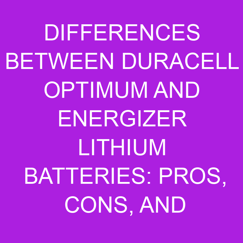 differences between duracell optimum and energizer lithium batteries pros cons and choosing the best battery 10905