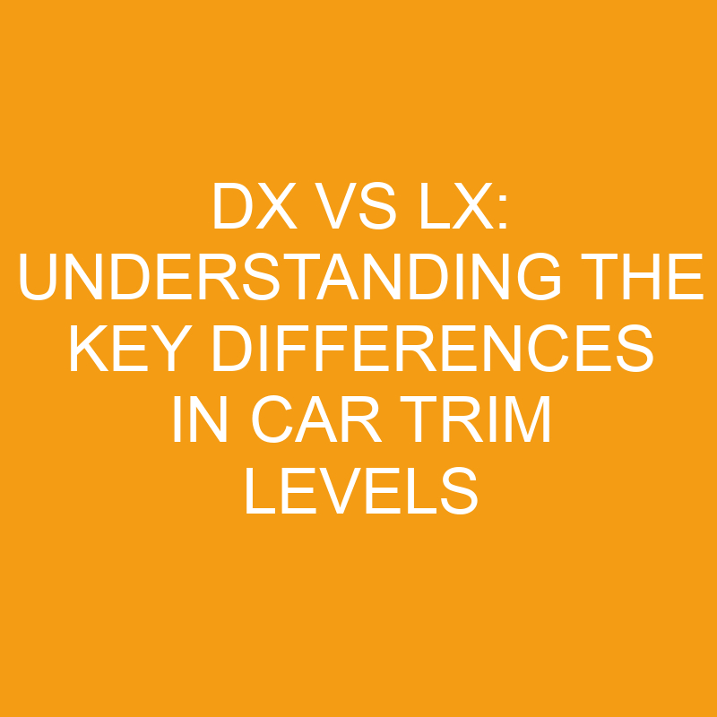 dx vs lx understanding the key differences in car trim levels 7536