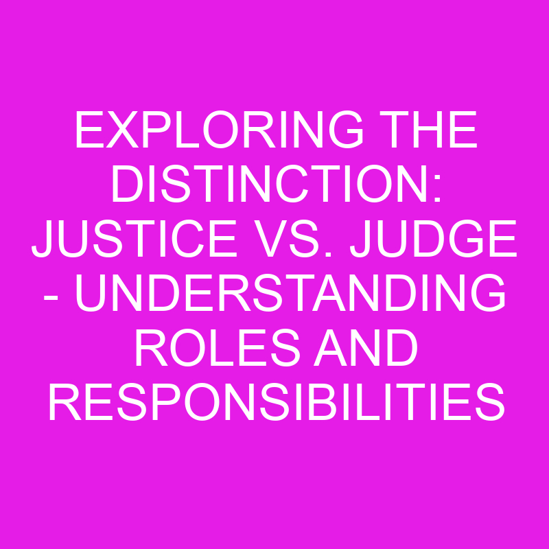 exploring the distinction justice vs judge understanding roles and responsibilities 10865