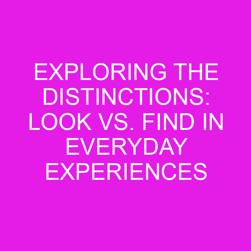 exploring the distinctions look vs find in everyday