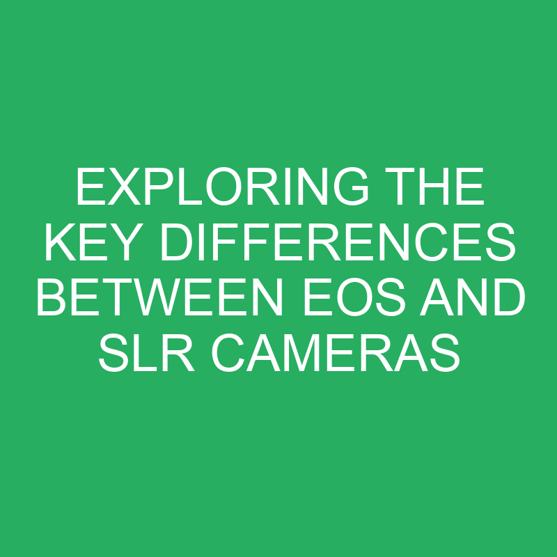 exploring the key differences between eos and slr cameras 12281