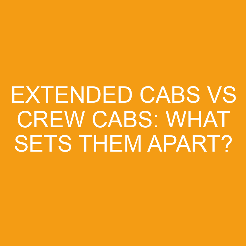 extended cabs vs crew cabs what sets them apart 7537