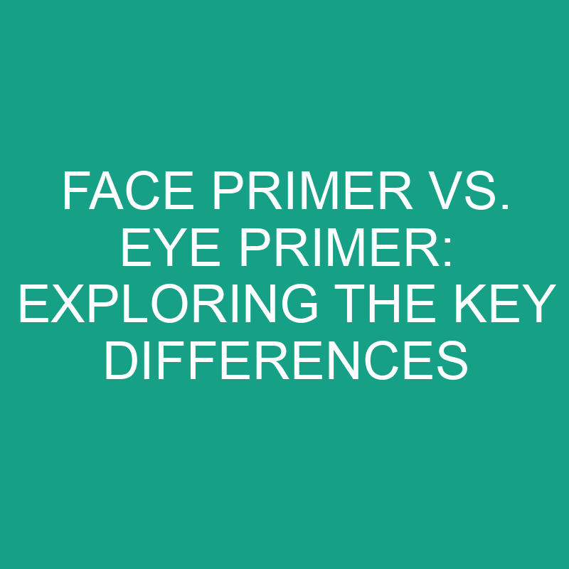 face primer vs eye primer exploring the key differences 8220