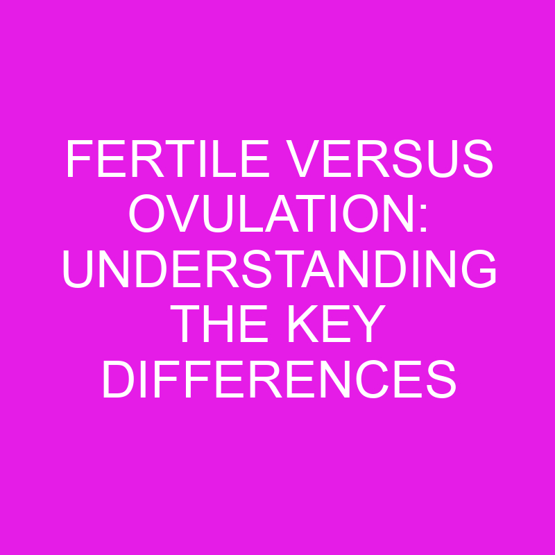 fertile versus ovulation understanding the key differences 11935