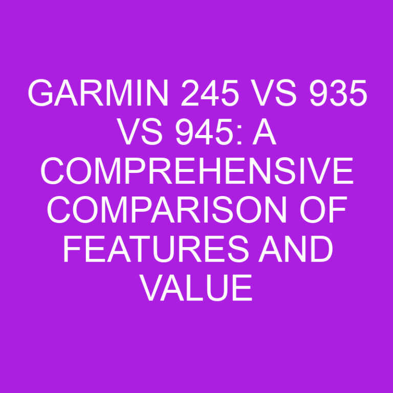 Garmin 245 vs 935 vs 945: A Comprehensive Comparison of Features and Value