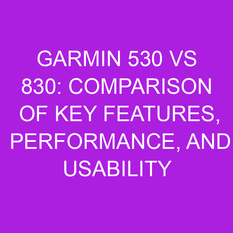 garmin 530 vs 830 comparison of key features performance and usability 11137