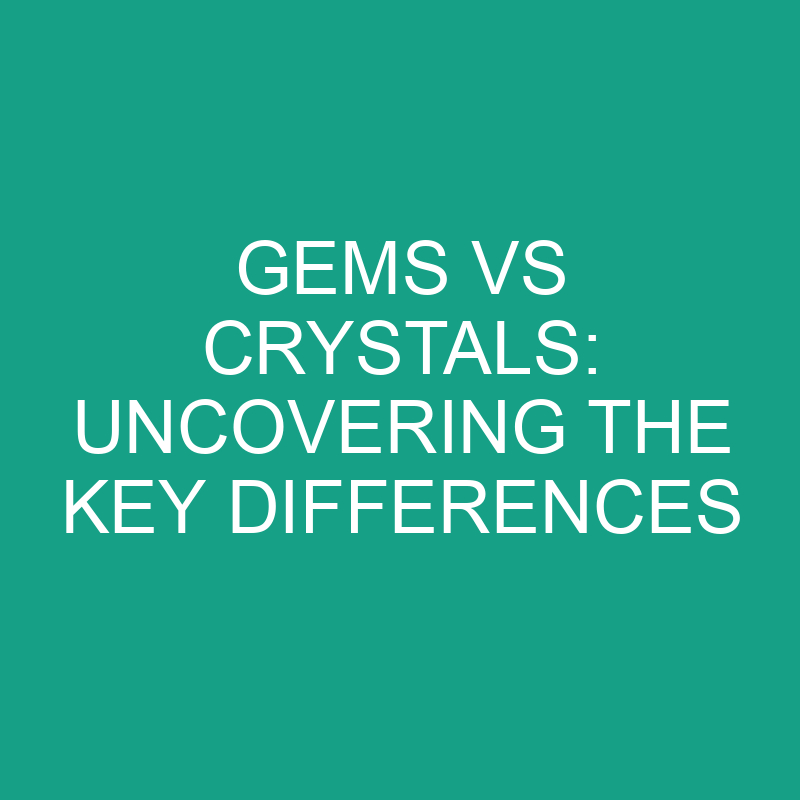 gems vs crystals uncovering the key differences 11887